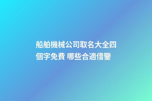 船舶機械公司取名大全四個字免費 哪些合適借鑒-第1張-公司起名-玄機派